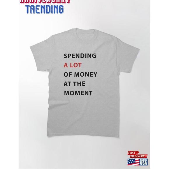 Spending A Lot Of Money At The Moment Classic Tshirt Unisex - Picture 1 of 4